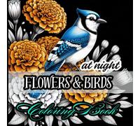 Flowers & Birds at Night Coloring Book: 50 illustrations featuring floral designs and elegant feathered wildlife in nocturnal scenes for stress relief, mindfulness, and artistic expression