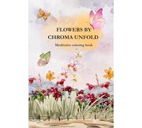 Flowers by Chroma Unfold. Meditative coloring book: Anti-Stress Coloring Book for Adults - Chroma Unfold Floral Patterns for Relaxation and Mindfulness (6x9 Softcover)