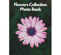 Flowers Collection Photo Book: 100 Breathtaking High-Resolution Images of Rare and Exotic Flowers, Luxury Bouquets, Vibrant Botanical Gardens, ... and Elegant Home Decor Inspiration