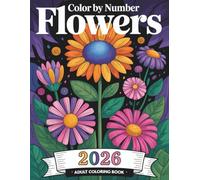 Flowers Color By Number Adult Coloring Book: Calming Flower Color by Number Pages with Beautiful Floral Patterns for Relaxation, Focus, and Peaceful Coloring