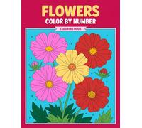 Flowers Color By Number Coloring Book: A Beautiful Collection of Numbered Floral Designs Created to Help Adults Relax, Reduce Stress, and Enjoy Hours of Peaceful, Mindful Coloring