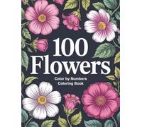 Flowers Color By Numbers Coloring Book: 100 Easy to Follow Floral Designs for Mindful Coloring and Relaxation