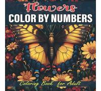 Flowers Color By Numbers Coloring Book For Adult: Relax and Unwind with Beautiful Floral Designs for Stress Relief and Creativity