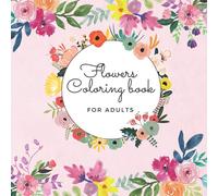 Flowers Coloring Book for Adult: Amazing Coloring Book For Adults with Beautiful Flower Designs for Stress Relief, Relaxation, and Creativity