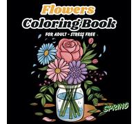 Flowers Coloring Book For Adult - Stress Free: For Women and Men Featuring 50 Beautiful Large Print Easy Simple Floral & Bloom designs for Relaxation, Unwinding Anxiety, and Stress Relief