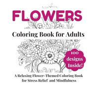 Flowers Coloring Book for Adults: 100 Floral Designs to Relax, Unwind & Express Creativity