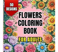 Flowers Coloring Book for Adults: 50 Floral Designs for Mind Relaxing, Stress Relief and Mindfulness. Enjoy Life with Coloring
