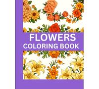 "Flowers Coloring Book for All Ages: A Beautiful Collection of Easy and Intricate Floral Designs for Kids, Teens, and Adults": Great for Family Fun and Mindful Coloring"