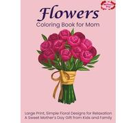 Flowers Coloring Book for Mom: Large Print, Simple Floral Designs for Relaxation A Sweet Mother’s Day Gift from Kids and Family