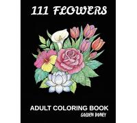 Flowers Coloring Bool: 111 Flowers: An Adult Coloring Book with Blooming Flowers, Buds, Lot of Leaves, Different Designs, Patterns, a Stress-free and Relaxation Floral Coloring Book.