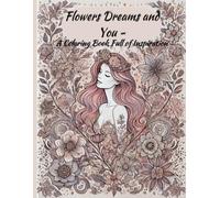 Flowers Dreams and You - A Coloring Book Full of Inspiration: Creative mindfulness coloring book with motivating flower illustrations, with inspiring quotes, for women