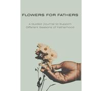 Flowers For Fathers: A Guided Journal To Support Different Seasons of Fatherhood
