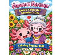 Flowers Forever, Axolotl Celebrates Grandma’s Day, Coloring Book for Kids: Coloring pages about a little axolotl fascinated by flowers. He grows, ... and admires them, all for his grandmother.
