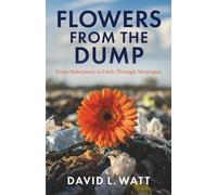 Flowers From The Dump: A Journey of Faith and Transformation in Nicaragua