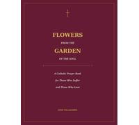 Flowers from the Garden of the Soul: A Catholic Prayer Book for Those Who Suffer and Those Who Love