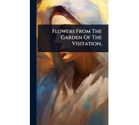 Flowers From The Garden Of The Visitation,