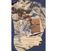 Flowers Grow Out of Dark Moments: The Ultimate Notebook for Your Memories, Study Notes, Family Plans, Creative Ideas & Goals