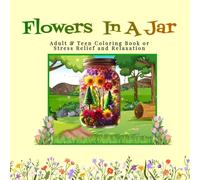 Flowers in a Jar Coloring Book: Flowers, Butterflies And More For Adults, Teens & Seniors to Color (Serenity Laine's Life in a Jar Coloring Book ... and Children - Stress Release and Relaxation)
