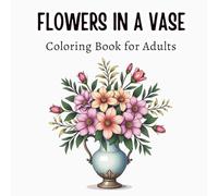 Flowers in a Vase Coloring Book for Adults: 57 Designs • Relaxing Flower Arrangements in Beautiful Vases for Adults