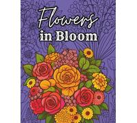 Flowers in Bloom: A Coloring Journey: A Beautiful Flower Coloring Book for Adults with 40 Relaxing Floral Designs | Garden Flowers, Bouquets & Botanical Patterns for Mindfulness and Creativity