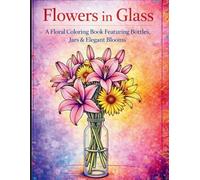 Flowers in Glass: A Floral Coloring Book Featuring Bottles, Jars & Elegant Blooms