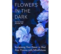 Flowers in the Dark: Reclaiming Your Power to Heal from Trauma with Mindfulness