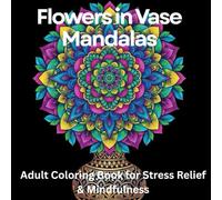 Flowers in Vase Mandalas: Adult Coloring Book for Stress Relief & Mindfulness: 75 Stress-Relieving Flower Arrangements & Floral Mandala Designs for ... for Anxiety Relief, Calm & Inner Peace