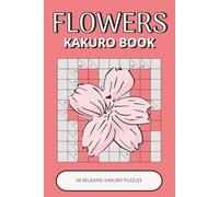 Flowers Kakuro Book: 50 Relaxing Logic Puzzles Inspired by Beautiful Flowers, Nature & Garden Life | Easy-to-Read, Calming, Enjoyable Brain Activities (Flowers Puzzle Collection)
