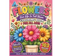 Flowers - Live Life In Full Bloom Coloring Book For All Ages: A Relaxing Floral Journey Filled with Bold & Easy Beautiful Flower Designs to Color, ... Teens, and Adults of All Skill Levels...