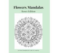Flowers Mandalas - Roses Edition: 80 Floral Mandalas for Calm & Creativity