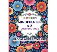 Flowers Mindfulness A-Z Coloring Book: Bloom Where You Are: A Mindful A-Z Coloring Book of Flowers & Affirmations