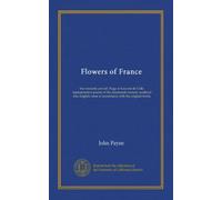 Flowers of France (v.1): the romantic period: Hugo to Leconte de Lisle: representative poems of the nineteenth century rendered into English verse in accordance with the original forms