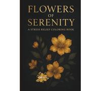 Flowers of Serenity: A Stress Relief Coloring Book: A Relaxing Collection of 51 Single-Sided Floral Designs for Stress Relief, Mindfulness, and ... Book for Soothing Anxiety and Unwinding