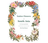 Flowers of South Asia: Colour, Explore & Discover: A Botanical Colouring Book Featuring 42 Native Flowers, Beautiful Illustrations and Fascinating Facts