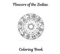 Flowers of the Zodiac Coloring Book: Astrology-Inspired Floral Designs for Mindfulness, Relaxation, and Stress Relief (The Zodiac in Bloom Coloring Series)