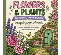 Flowers & Plants Bold and Easy Coloring Book: Tranquil Garden Moments, Stress-Relieving Illustrations for Adults and Kids