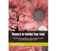 Flowers to Soothe Your Soul: 50 Calming Floral Designs for Teens and Adults to Inspire Creativity and Relaxation - Book 4