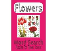 Flowers Word Search Puzzle Book: Word Searches With easy to Read Print About Flowers, Garden Flowers, Flower Bouquet and More| 50 + puzzles | 6x9 Inches,110 pages| Gifts, Vacations and Spare Time