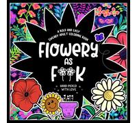 Flowery as F**k Easy Sweary Adult Coloring Book: Funny, Cute, Bold and Simple Flower Designs with Motivational Quotes for Stress Relief and Relaxation