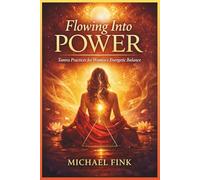 Flowing Into Power: Tantra Practices for Women’s Energetic Balance (SUPERFLOWBALANCE: The Feminine Art of Reconnection)