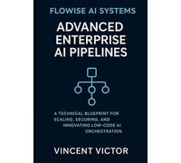 Flowise AI Systems: Advanced Enterprise AI Pipelines: A Technical Blueprint for Scaling, Securing, and Innovating Low-Code AI Orchestration (Flowise ... AI Orchestration for Enterprise Scalability)