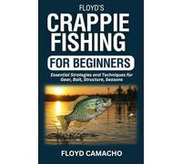 Floyd’s Crappie Fishing for Beginners: Essential Strategies and Techniques for Gear, Bait, Structure, Seasons (Floyd’s Expert Fishing Series)