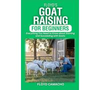 Floyd’s Goat Raising for Beginners: Everything You Need to Know for Starting and Succeeding with Goats