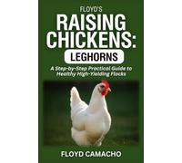 Floyd’s Raising Chickens: Leghorns: A Step-by-Step Practical Guide to Healthy High-Yielding Flocks: 5 (Floyd’s Smart Chicken Care Series)