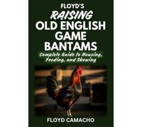 Floyd’s Raising Old English Game Bantams: Complete Guide to Housing Feeding Showing