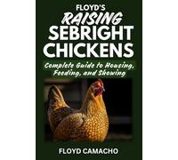 Floyd’s Raising Sebright Chickens: Practical Handbook for Beginners and Experienced Poultry Keepers: 2 (Floyd’s Smart Chicken Care Series)