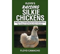 Floyd’s Raising Silkie Chickens: Beginner-Friendly Bird Care Handbook for Urban And Suburban Homes (Floyd’s Smart Chicken Care Series)
