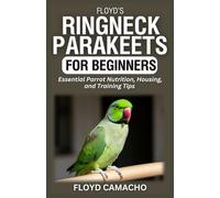 Floyd’s Ringneck Parakeets for Beginners: Essential Parrot Nutrition, Housing, and Training Tips