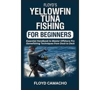 Floyd’s Yellowfin Tuna Fishing for Beginners: Essential Handbook to Master Offshore Pro Gamefishing Techniques from Dock to Deck (Floyd’s Expert Fishing Series)