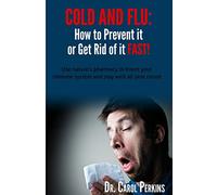 FLU and COLD - How to Prevent it or Get Rid of it Fast!: Use nature's pharmacy to boost your immune system and stay well all year round: Volume 1 (Steps to Optimal Living)